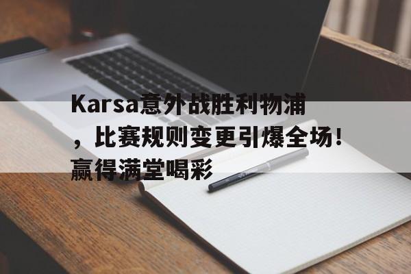 Yabo Sports-Karsa意外战胜利物浦,比赛规则变更引爆全场!赢得满堂喝彩-Yabo Sports